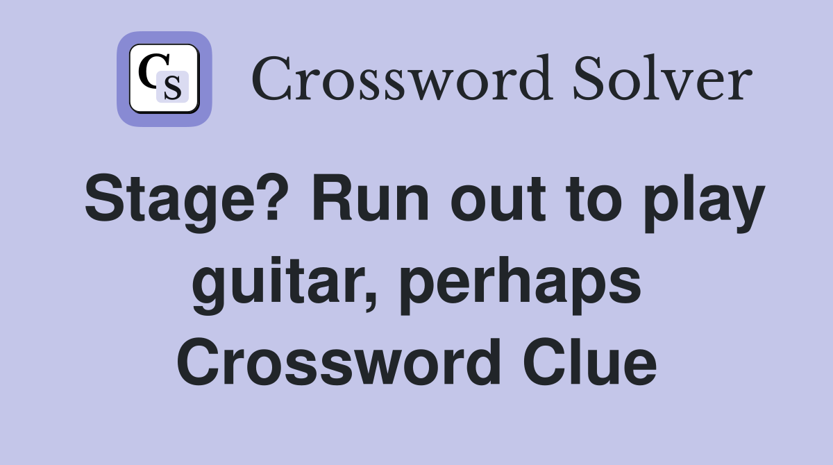 Stage? Run out to play guitar, perhaps Crossword Clue