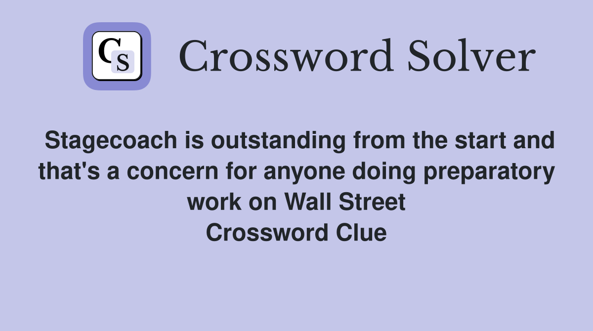 Stagecoach is outstanding from the start and that's a concern for anyone doing preparatory work on Wall Street Crossword Clue
