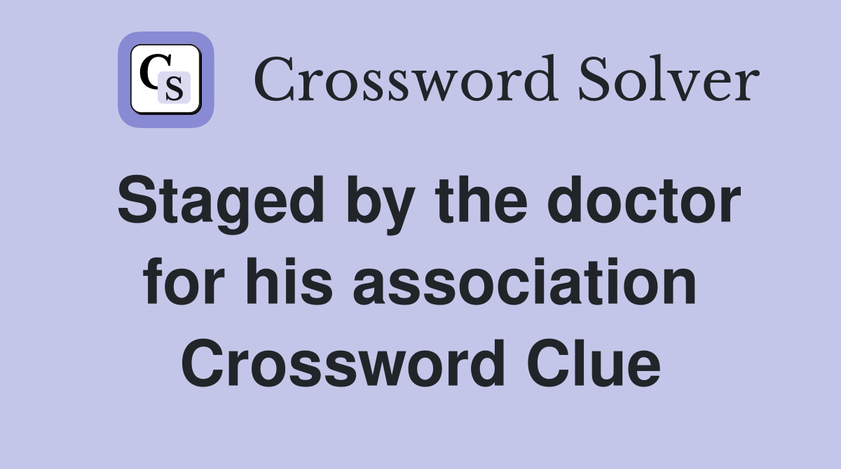 Staged by the doctor for his association Crossword Clue