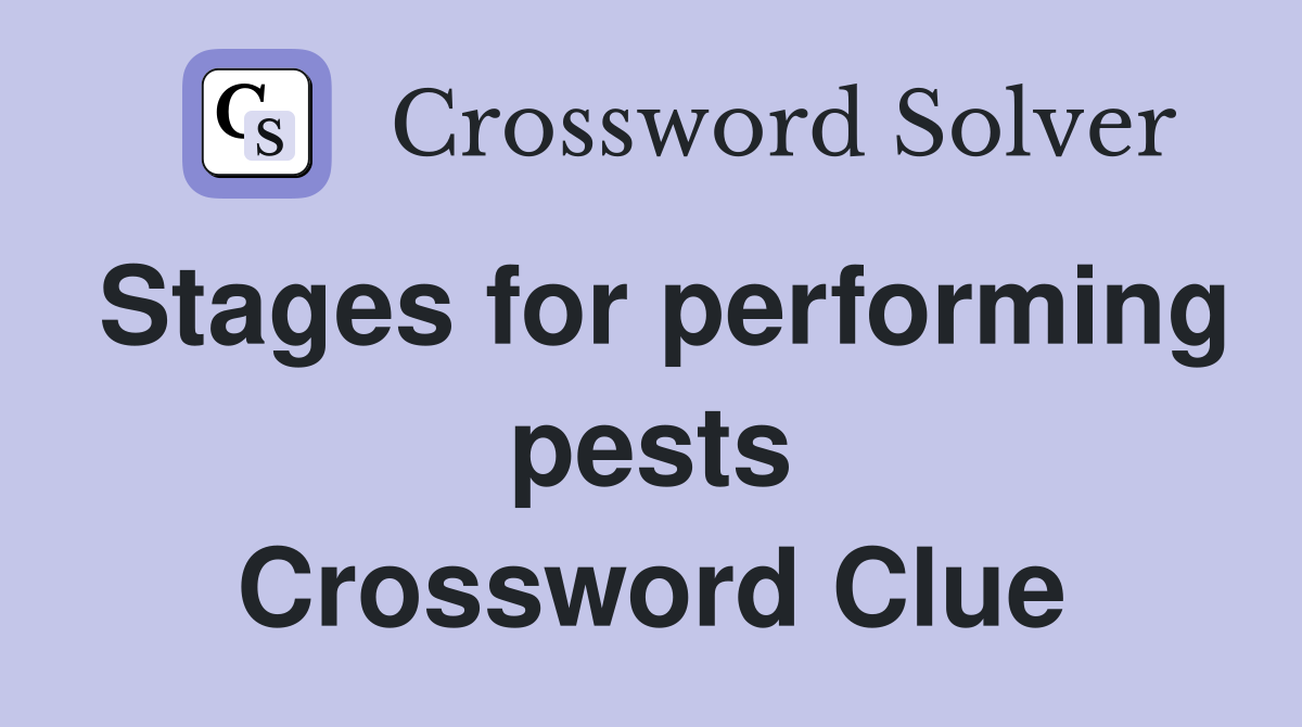 Stages for performing pests Crossword Clue