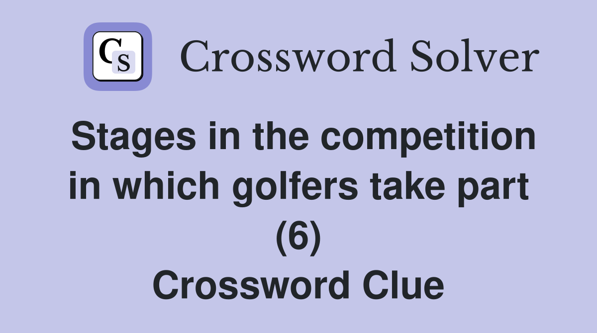 Stages in the competition in which golfers take part (6) Crossword Clue
