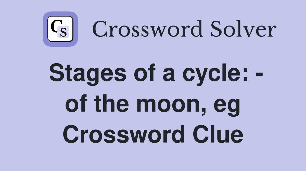 Stages of a cycle: - of the moon, eg Crossword Clue
