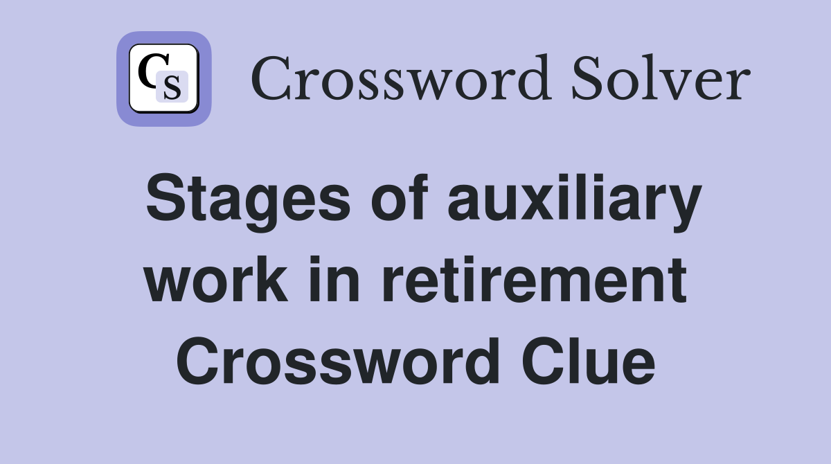 Stages of auxiliary work in retirement Crossword Clue