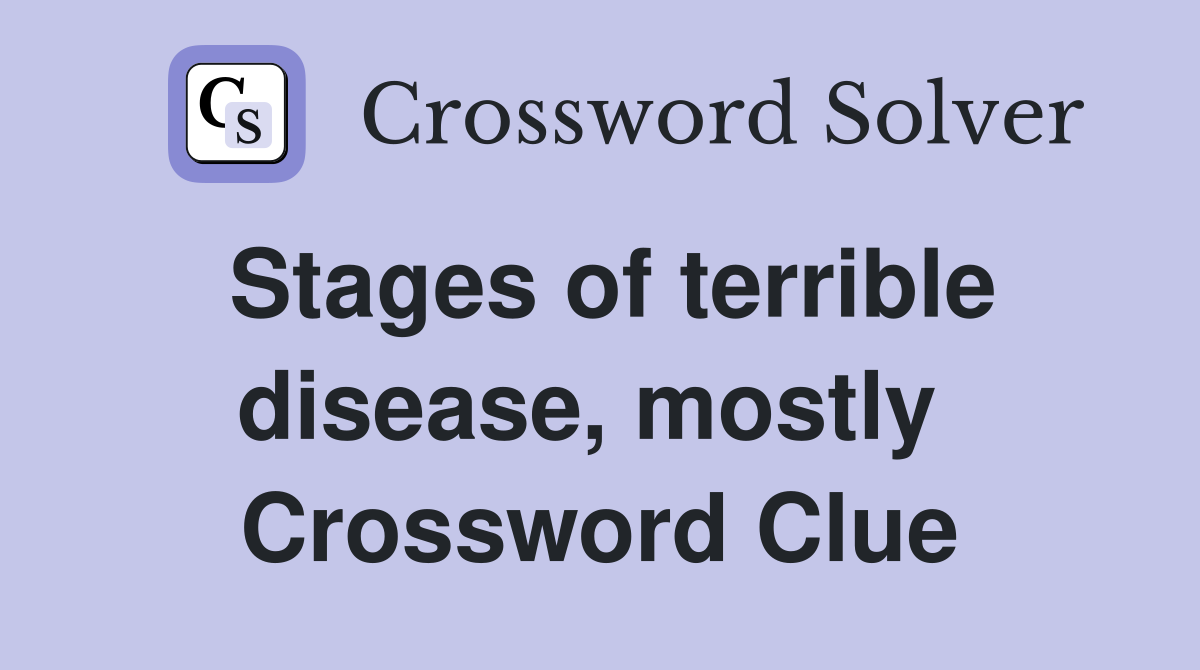 Stages of terrible disease, mostly  Crossword Clue
