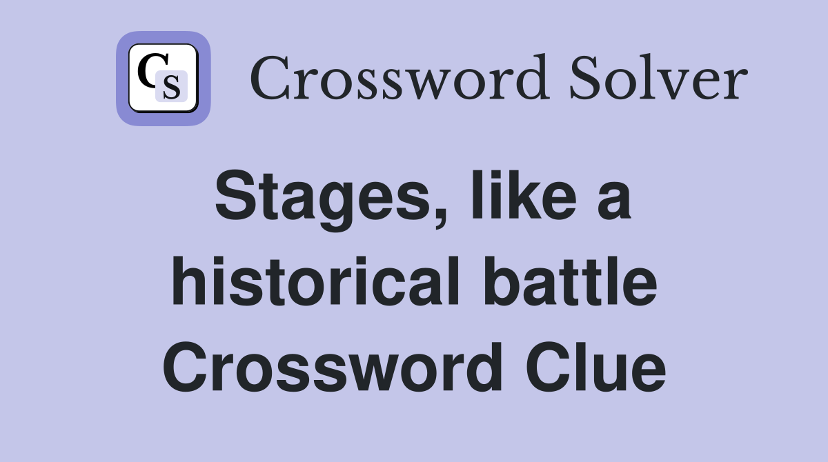 Stages, like a historical battle Crossword Clue