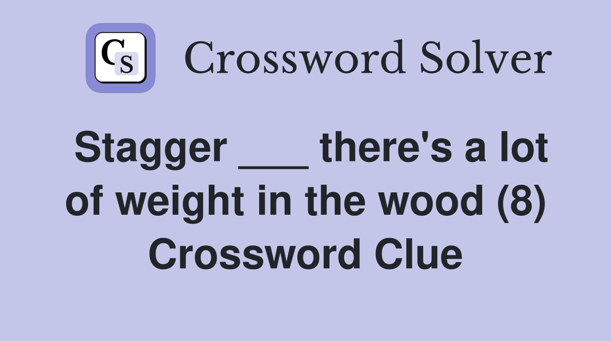 Stagger ___ there's a lot of weight in the wood (8) Crossword Clue