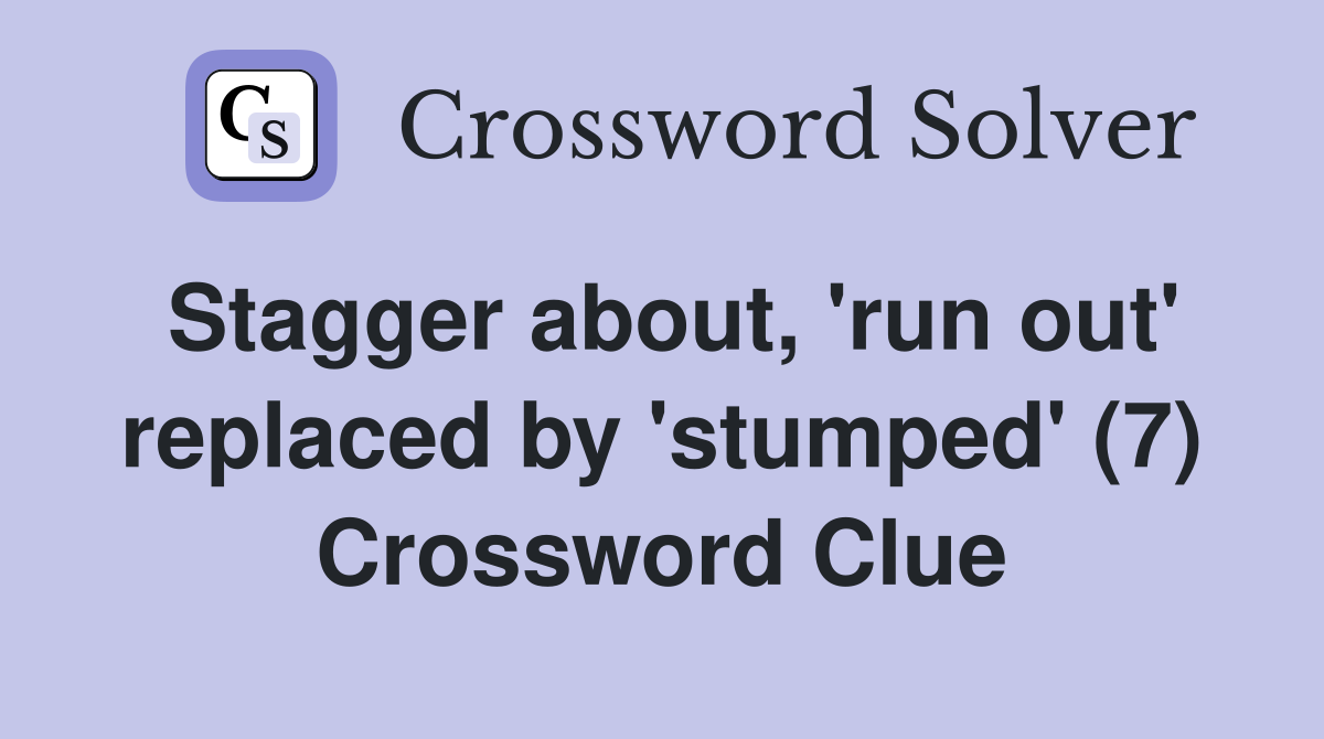 Stagger about, 'run out' replaced by 'stumped' (7) Crossword Clue