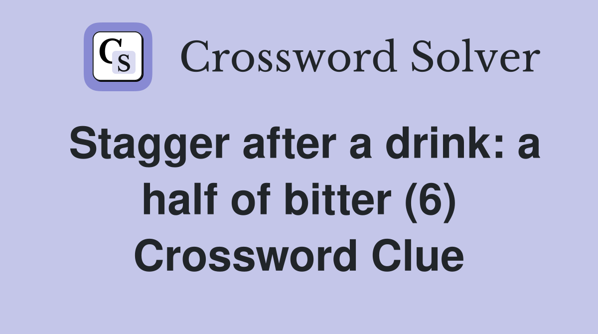Stagger after a drink: a half of bitter (6) Crossword Clue