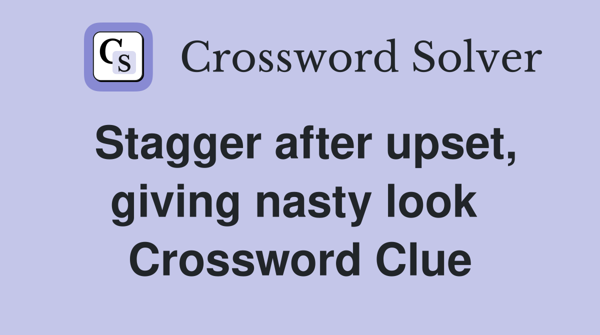 Stagger after upset, giving nasty look  Crossword Clue