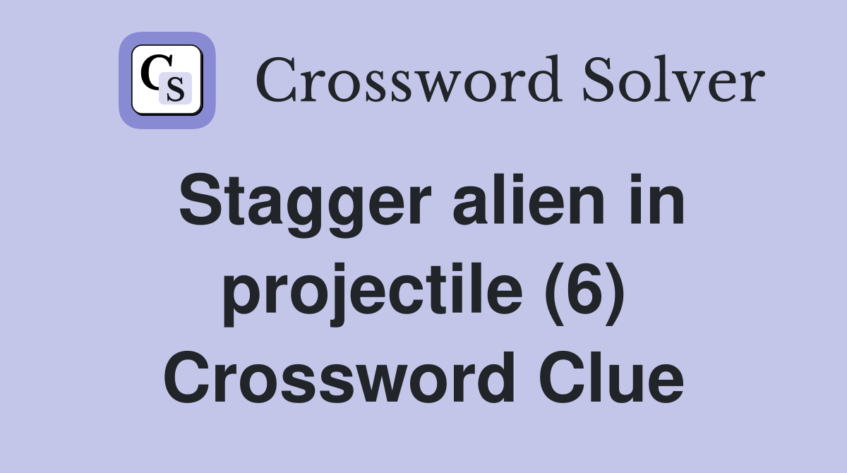 Stagger alien in projectile (6) Crossword Clue