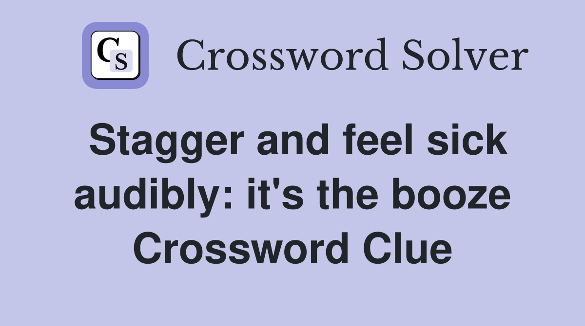 Stagger and feel sick audibly: it's the booze Crossword Clue