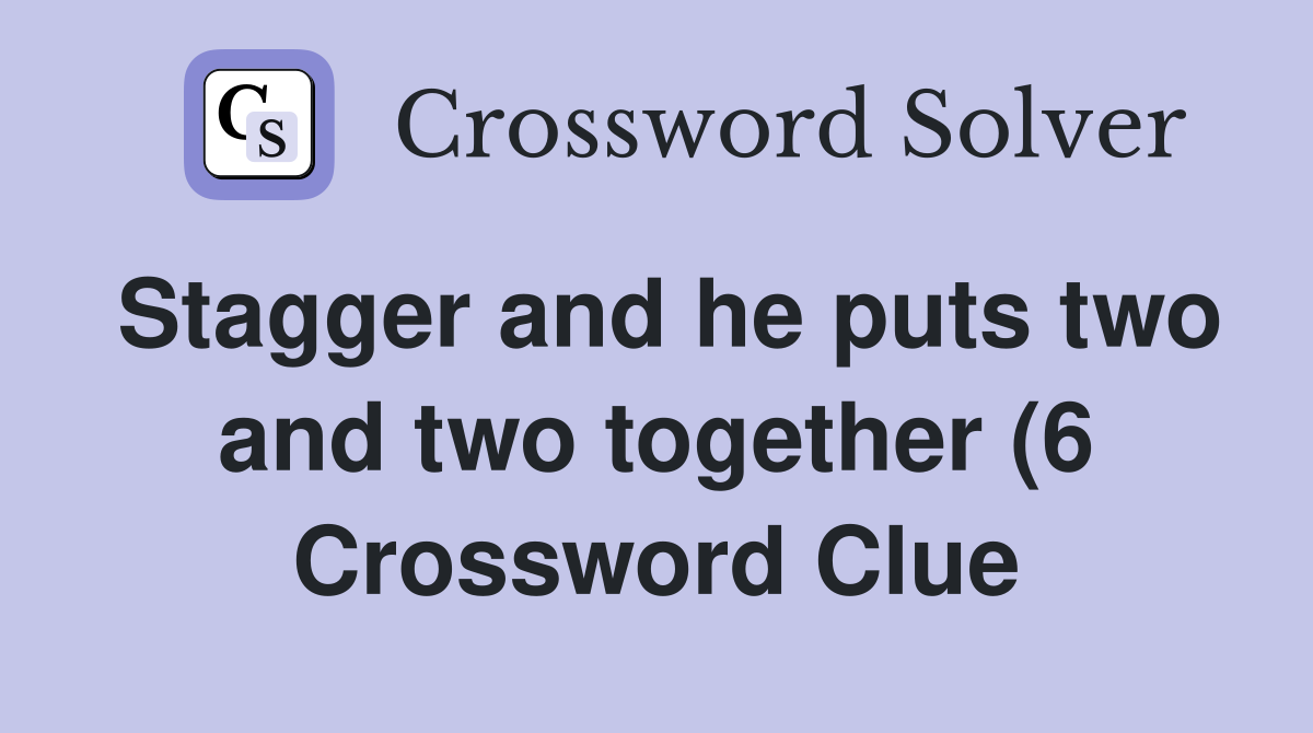 Stagger and he puts two and two together (6) Crossword Clue Answers Stagger and he puts two and two together (6) Crossword Clue Answers