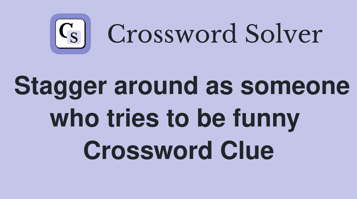Stagger around as someone who tries to be funny  Crossword Clue