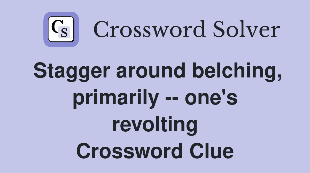 Stagger around belching, primarily -- one's revolting Crossword Clue