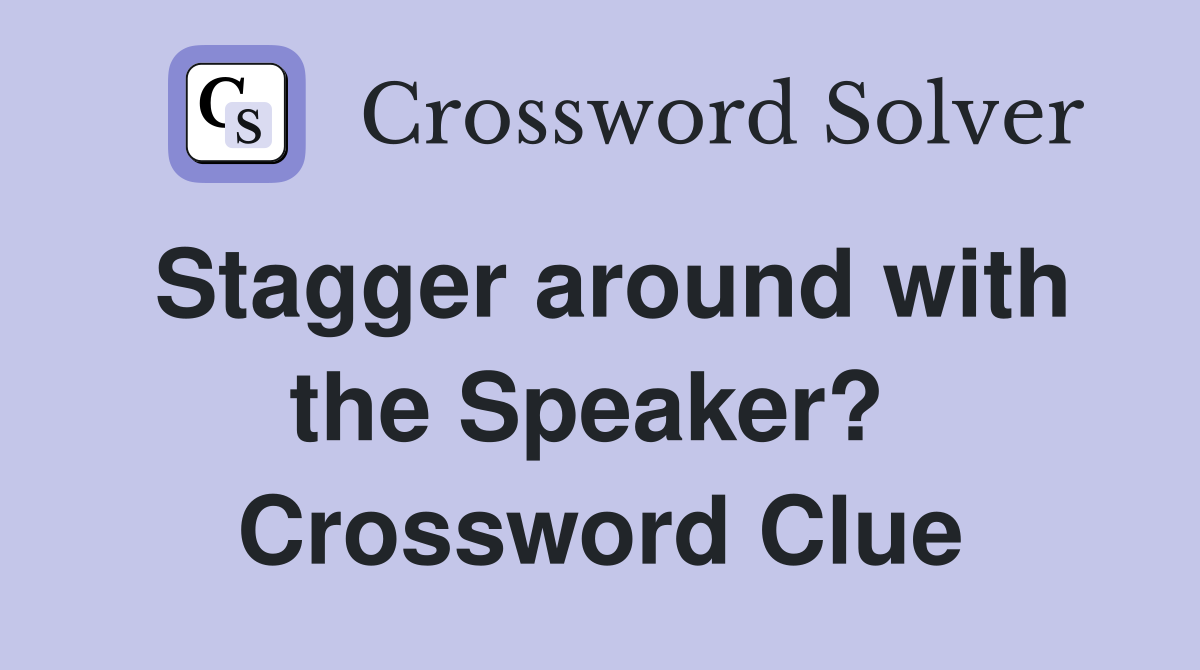Stagger around with the Speaker?  Crossword Clue