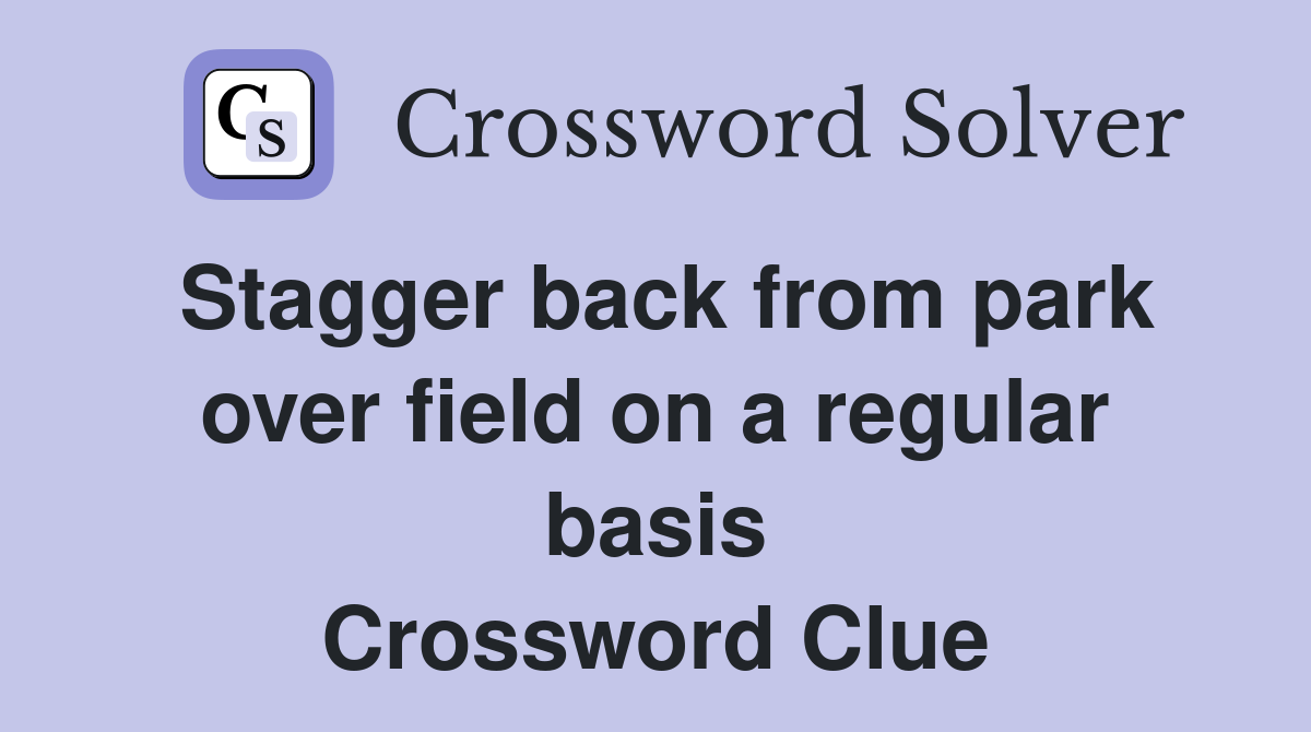 Stagger back from park over field on a regular basis Crossword Clue