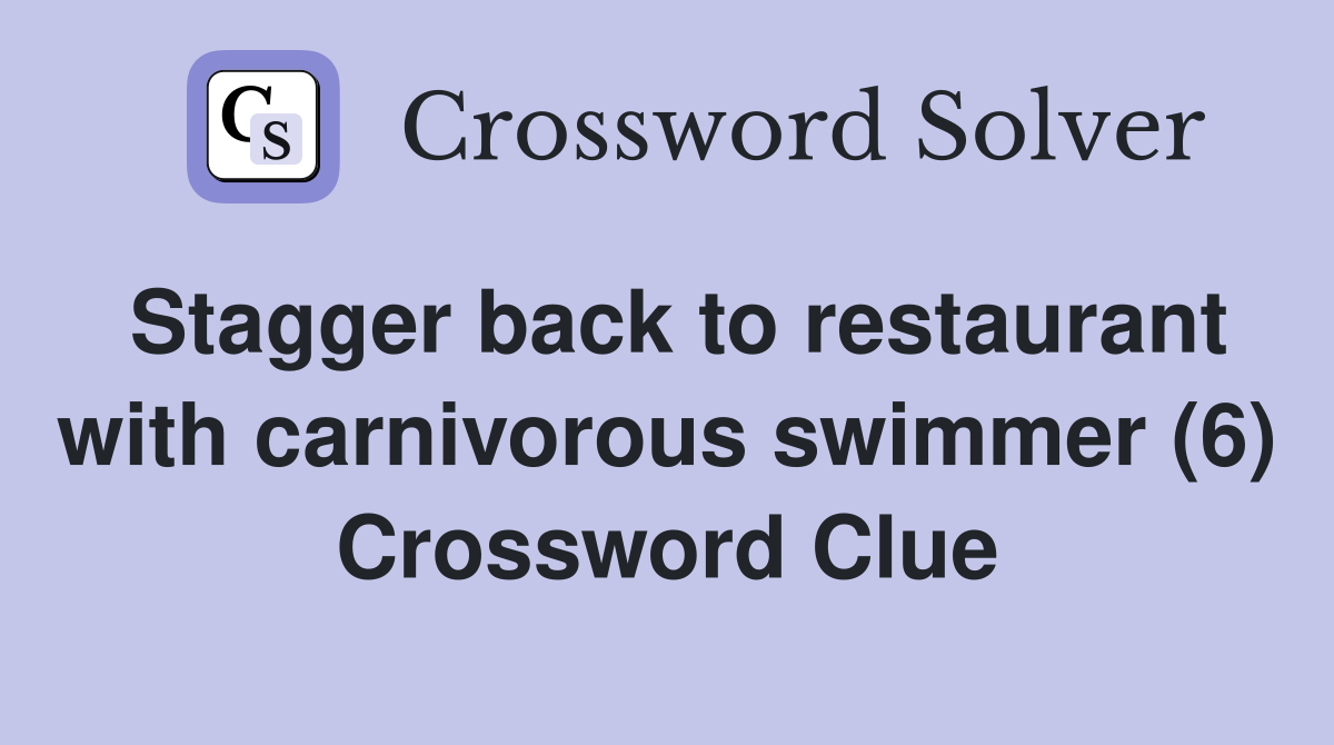 Stagger back to restaurant with carnivorous swimmer (6) Crossword Clue