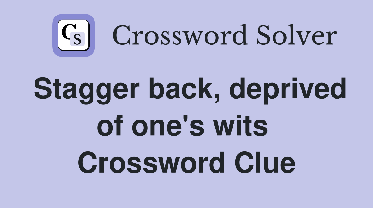 Stagger back, deprived of one's wits  Crossword Clue