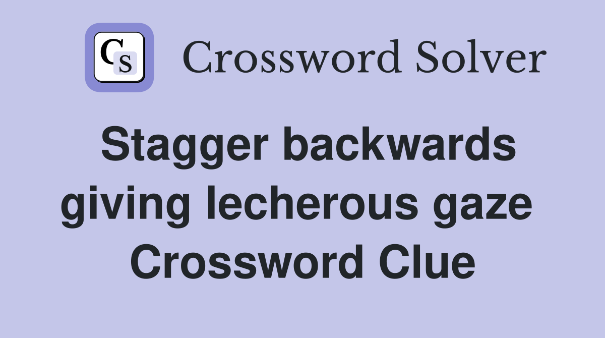 Stagger backwards giving lecherous gaze  Crossword Clue