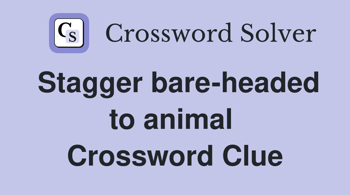 Stagger bare-headed to animal  Crossword Clue