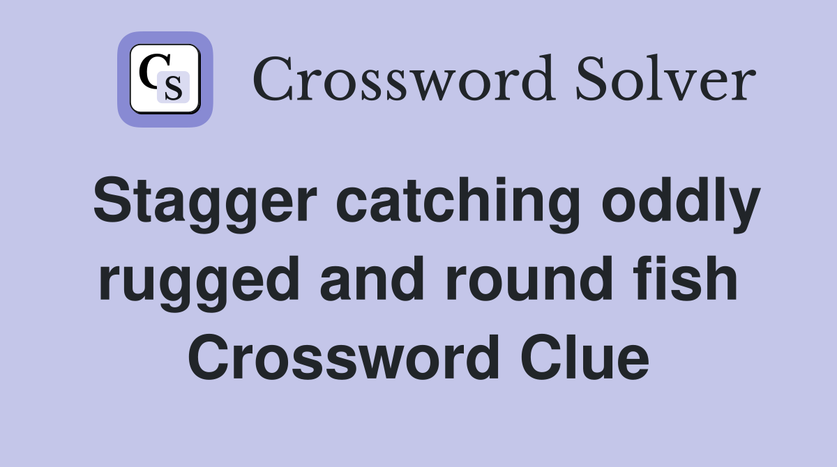 Stagger catching oddly rugged and round fish Crossword Clue
