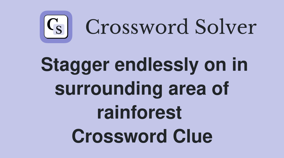 Stagger endlessly on in surrounding area of rainforest  Crossword Clue