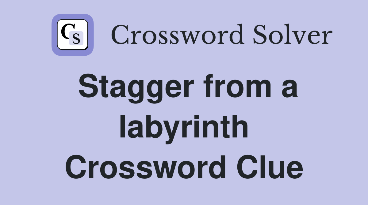 Stagger from a labyrinth Crossword Clue