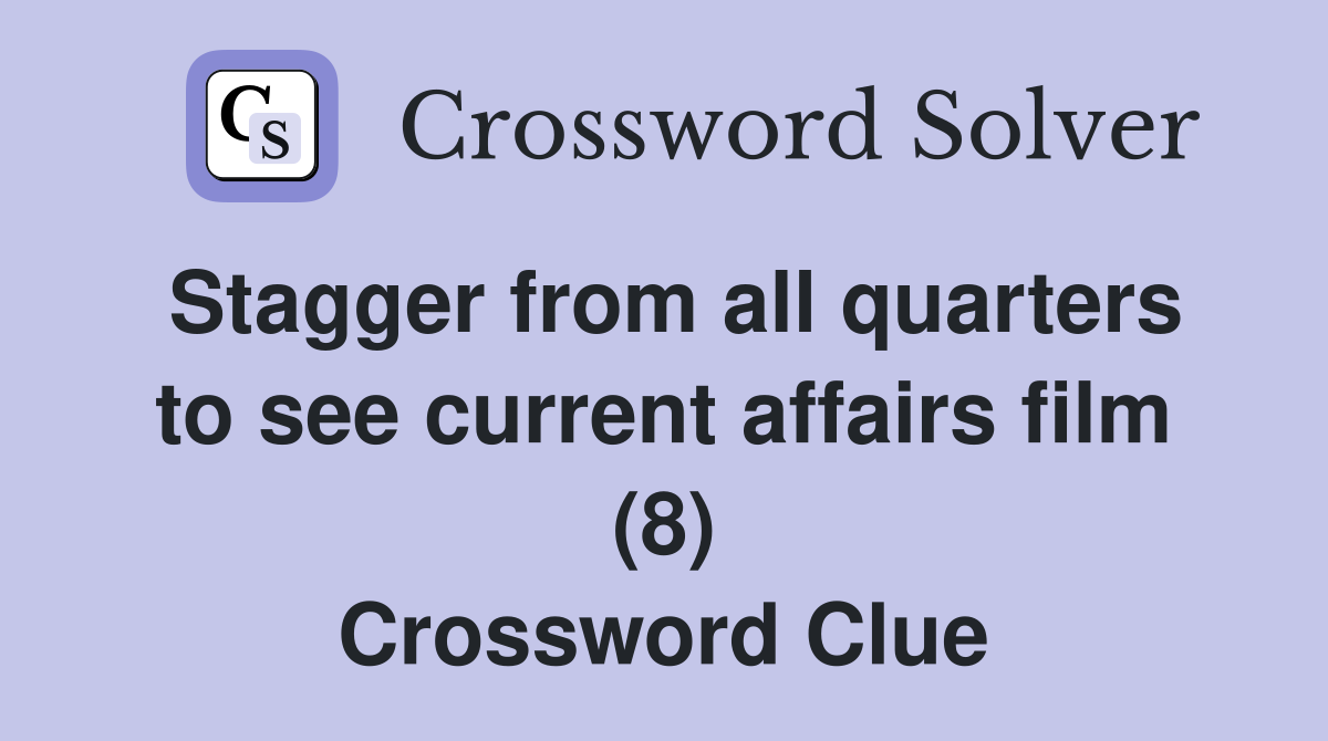 Stagger from all quarters to see current affairs film (8) Crossword Clue