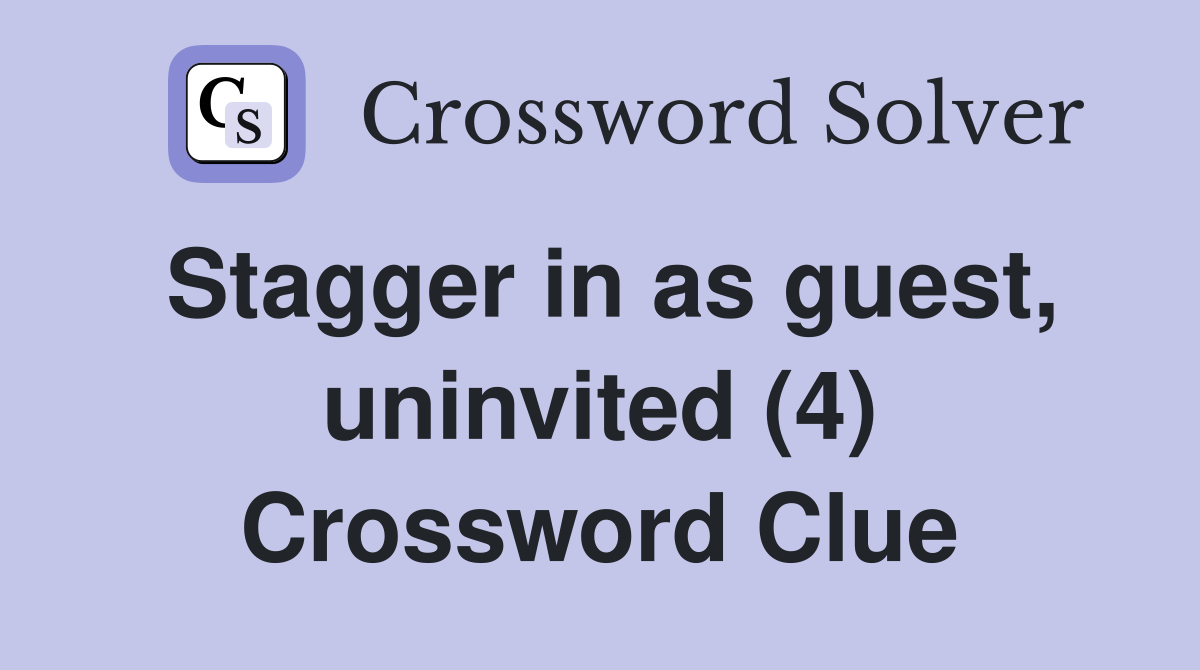 Stagger in as guest, uninvited (4) Crossword Clue