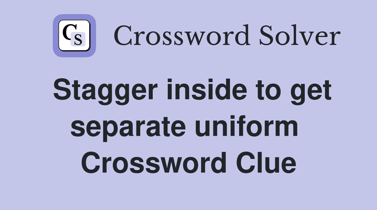 Stagger inside to get separate uniform  Crossword Clue