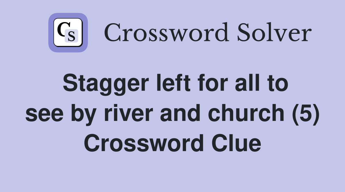 Stagger left for all to see by river and church (5) Crossword Clue