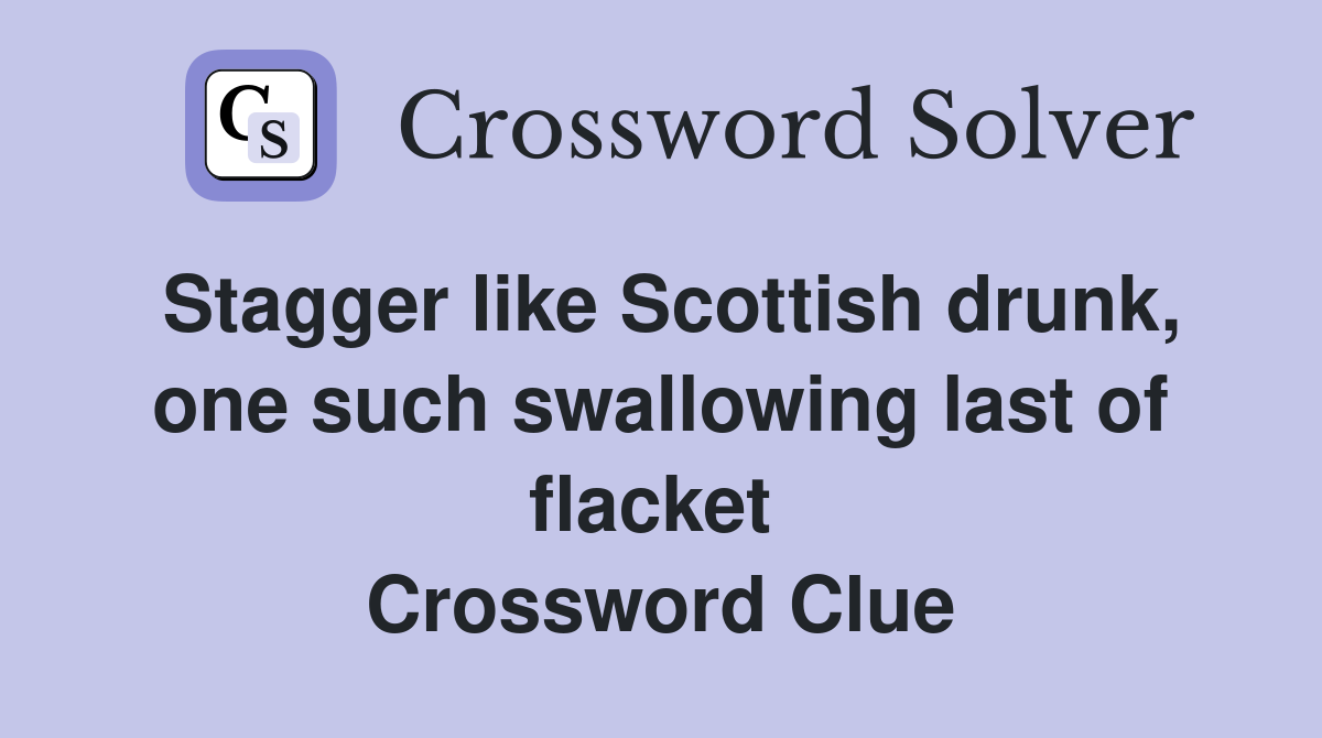 Stagger like Scottish drunk, one such swallowing last of flacket  Crossword Clue