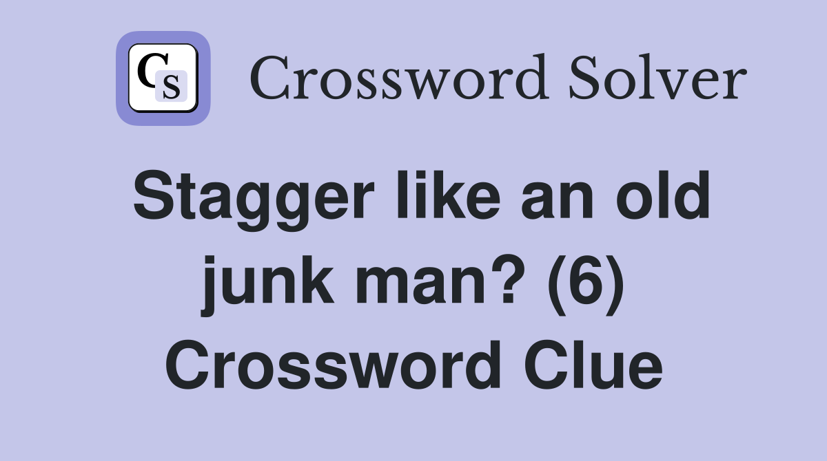 Stagger like an old junk man? (6) Crossword Clue