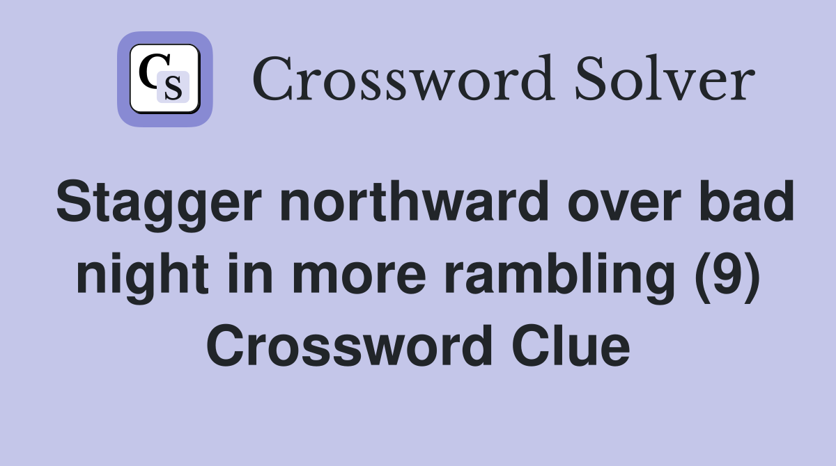 Stagger northward over bad night in more rambling (9) Crossword Clue