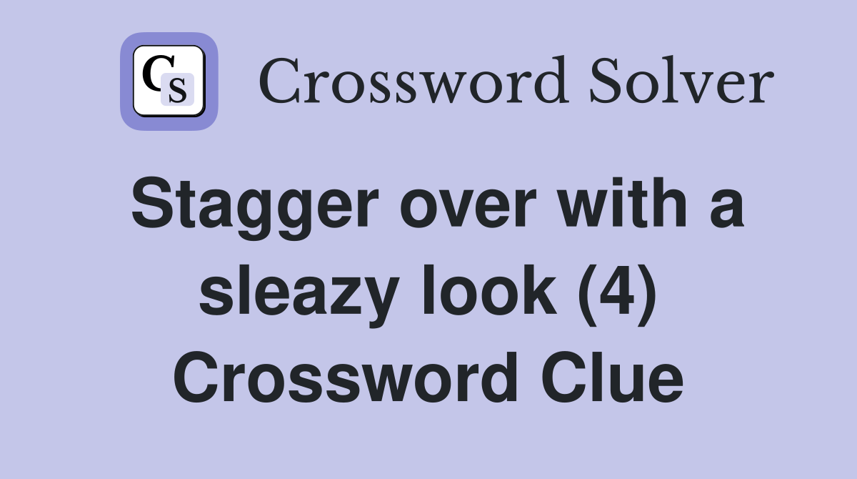 Stagger over with a sleazy look (4) Crossword Clue