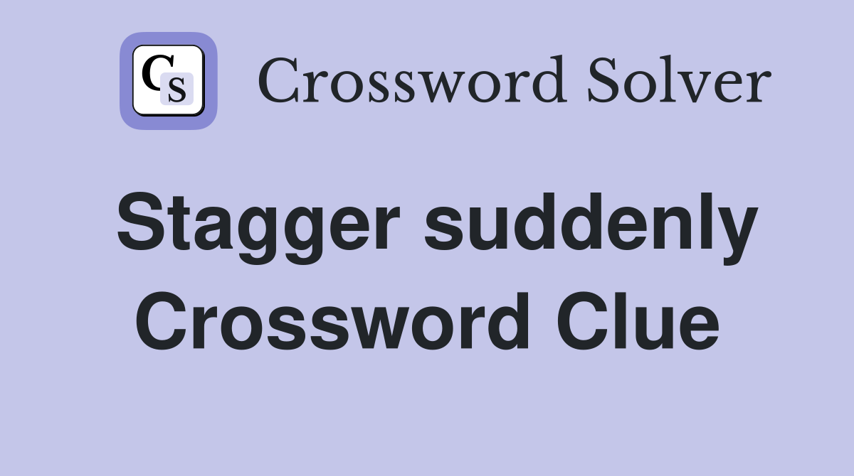 Stagger suddenly Crossword Clue