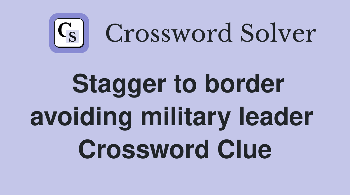 Stagger to border avoiding military leader  Crossword Clue