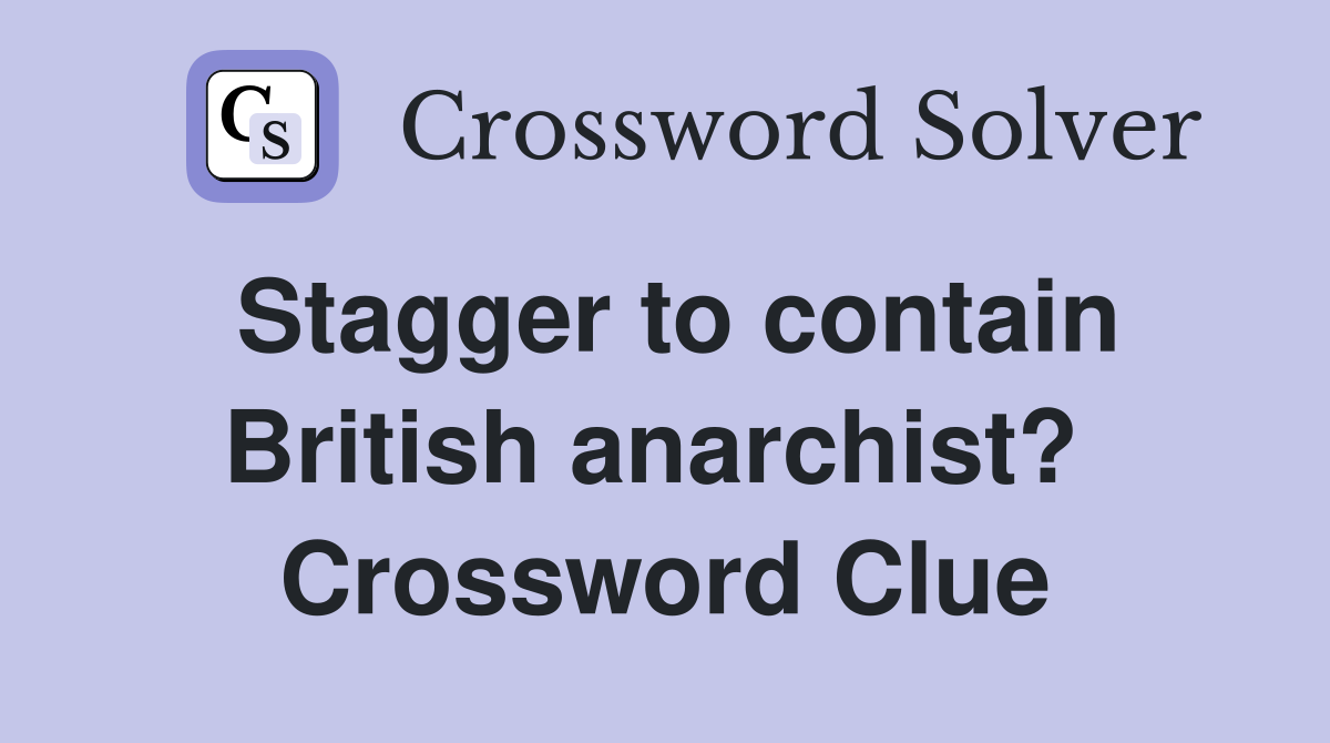 Stagger to contain British anarchist?  Crossword Clue