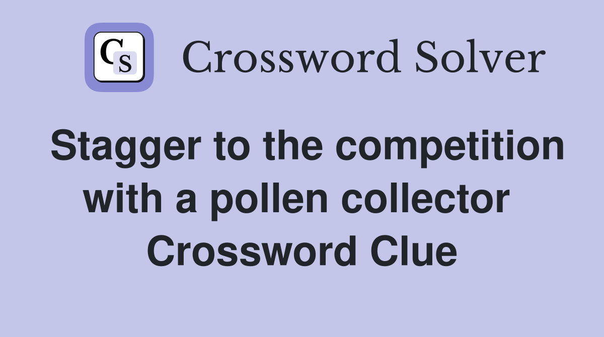 Stagger to the competition with a pollen collector  Crossword Clue