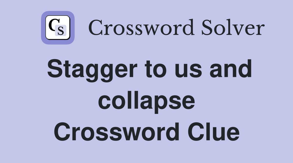 Stagger to us and collapse Crossword Clue