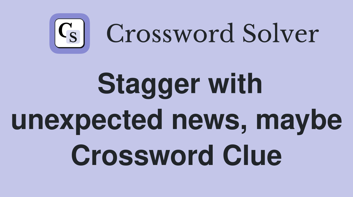 Stagger with unexpected news, maybe Crossword Clue