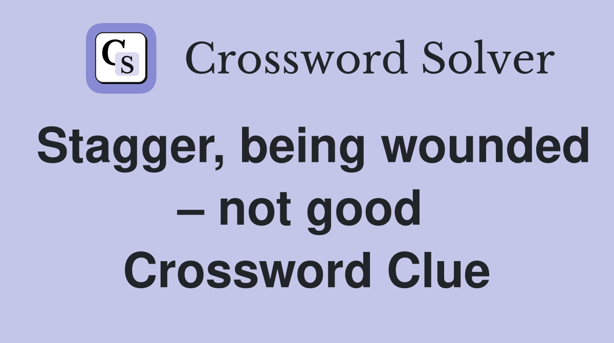 Stagger, being wounded – not good  Crossword Clue