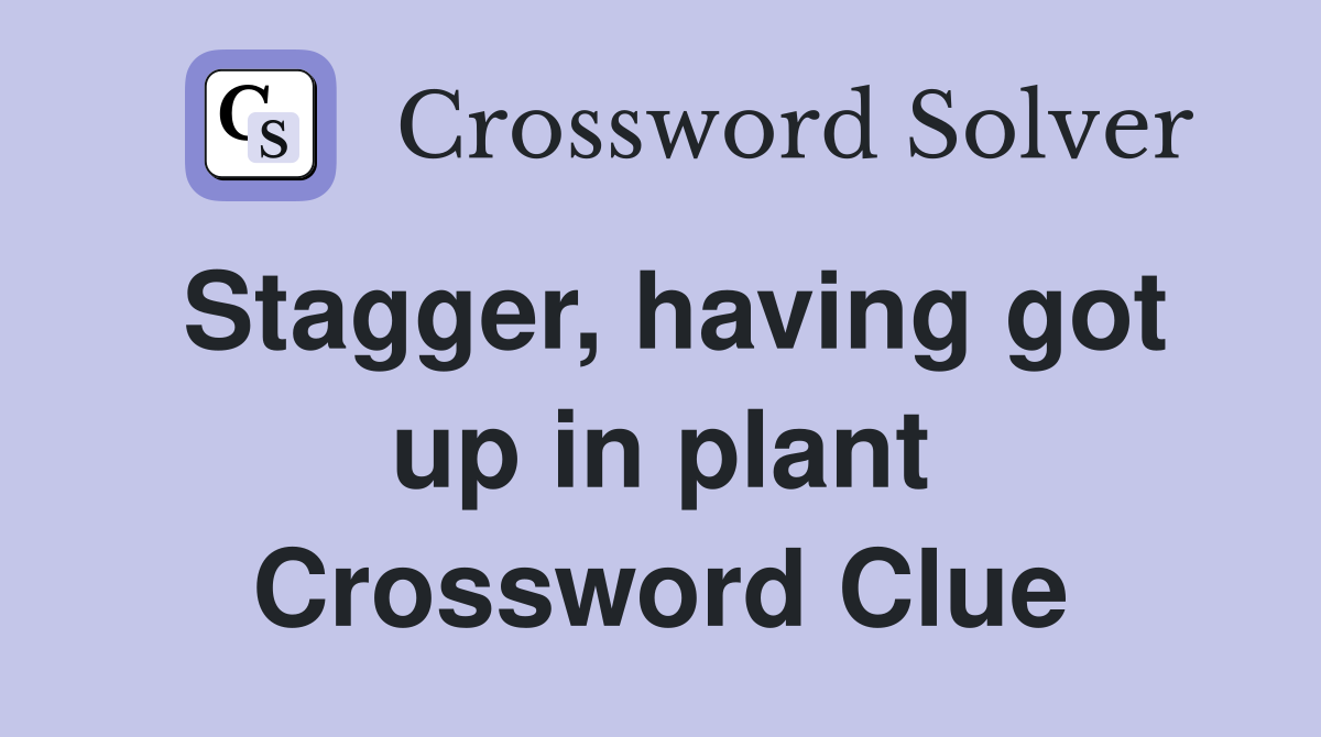 Stagger, having got up in plant Crossword Clue