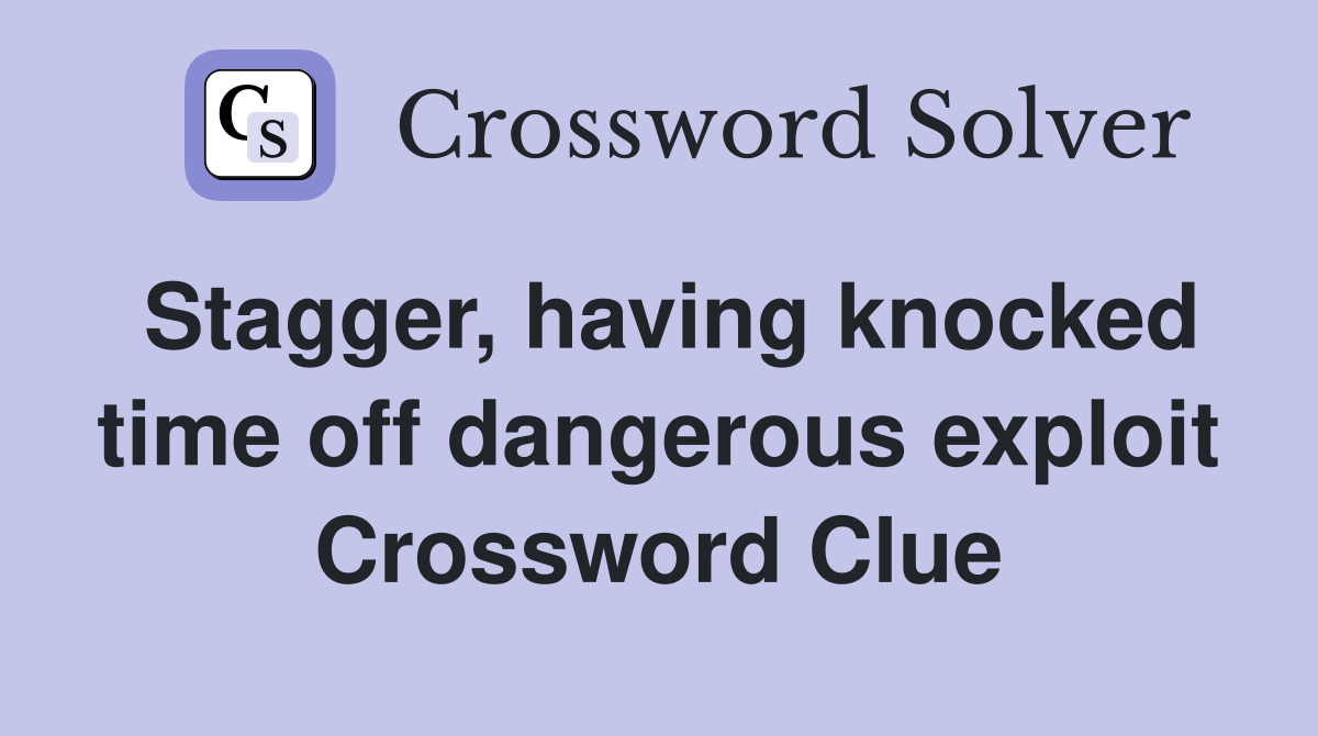 Stagger, having knocked time off dangerous exploit Crossword Clue