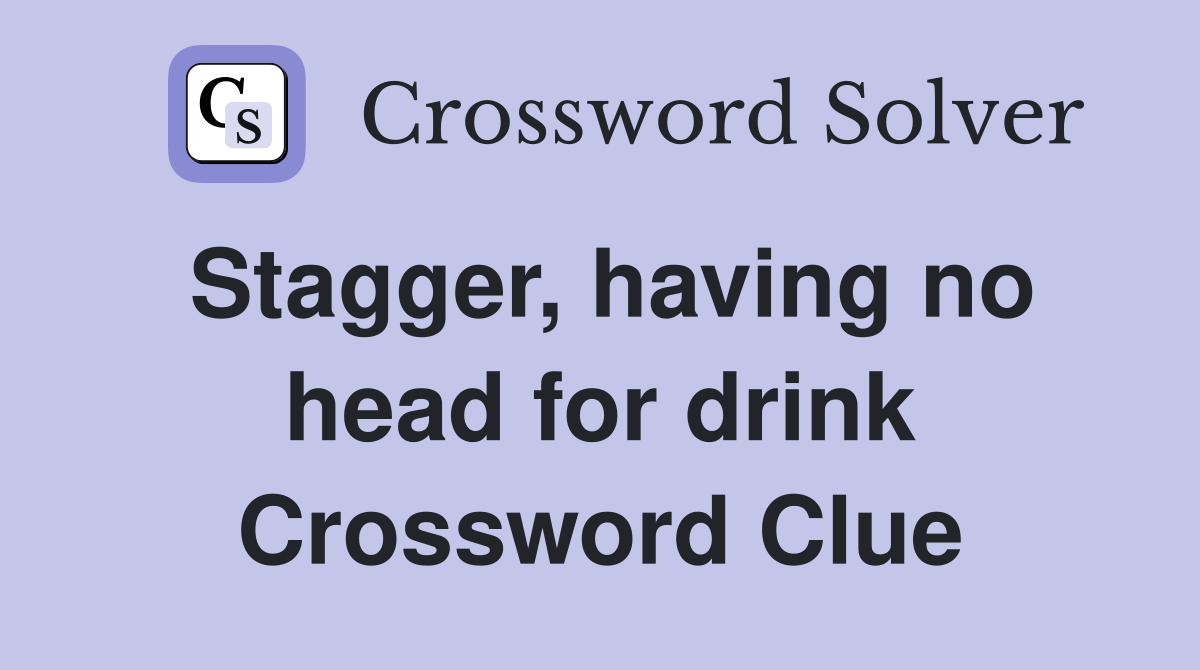 Stagger, having no head for drink Crossword Clue
