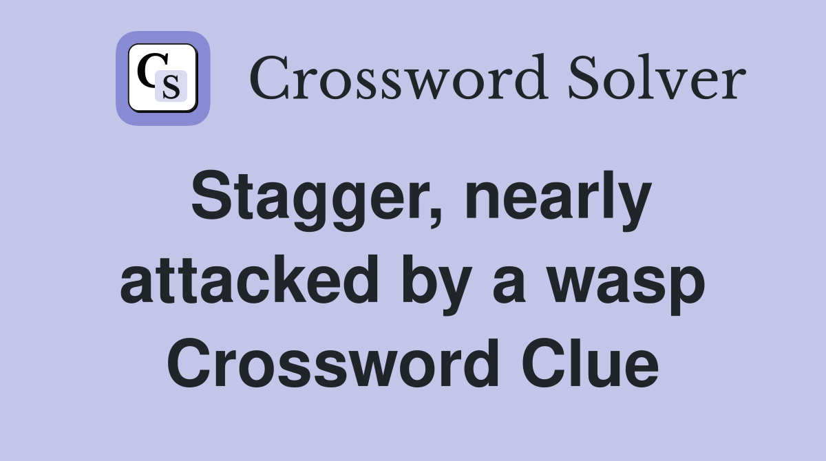 Stagger, nearly attacked by a wasp Crossword Clue
