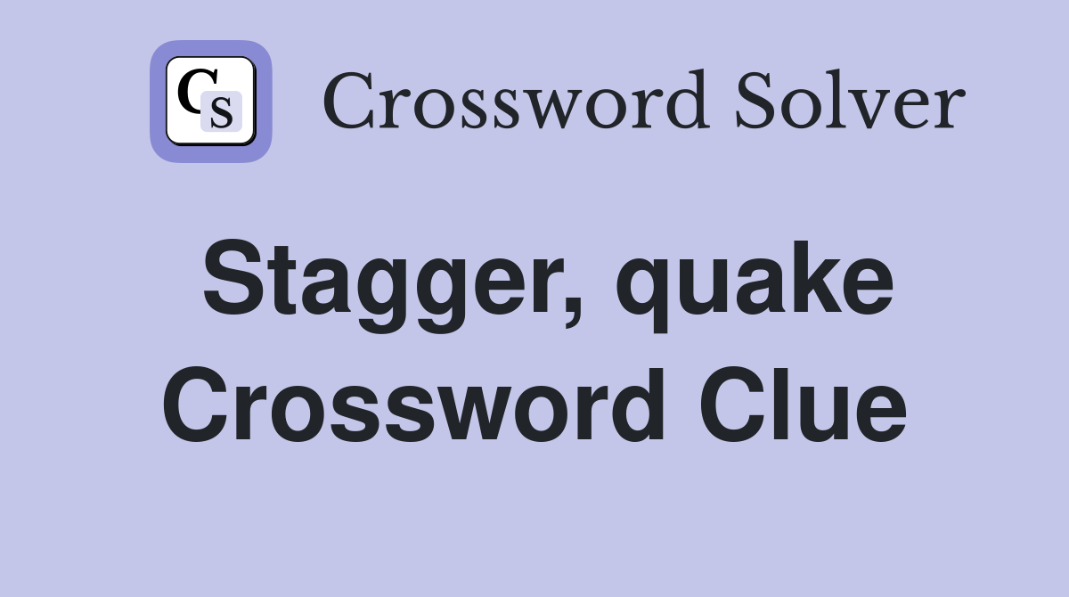 Stagger, quake Crossword Clue