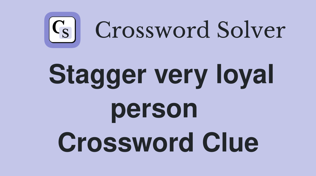 Stagger very loyal person  Crossword Clue