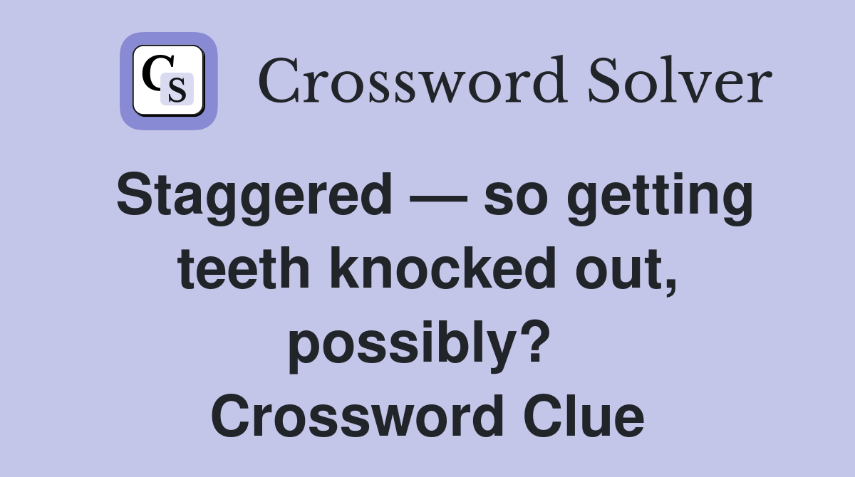 Staggered — so getting teeth knocked out, possibly?  Crossword Clue