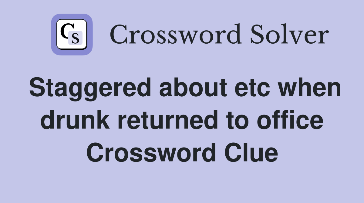Staggered about etc when drunk returned to office Crossword Clue